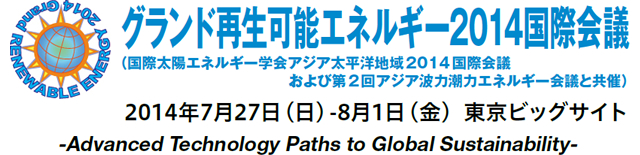 グランド再生可能エネルギー2014国際会議 （国際太陽エネルギー学会アジア太平洋地域2014国際会議 および第2回アジア波力潮力エネルギー会議と共催） 2014年7月27日（日）-8月1日（金） 東京ビッグサイト -Advanced Technology Paths to Global Sustainability