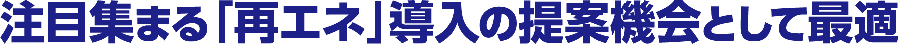 注目集まる「再エネ」導入の提案機会として最適